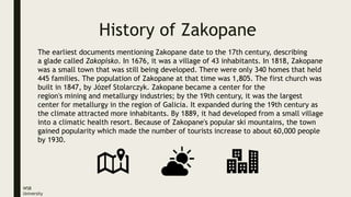 History of Zakopane
WSB
University
The earliest documents mentioning Zakopane date to the 17th century, describing
a glade...