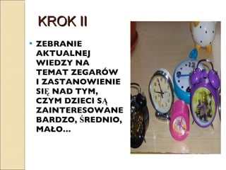 KROK II ZEBRANIE AKTUALNEJ WIEDZY NA TEMAT ZEGARÓW I ZASTANOWIENIE SIĘ NAD TYM, CZYM DZIECI SĄ ZAINTERESOWANE BARDZO, ŚREDNIO, MAŁO… 