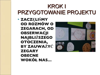 KROK I PRZYGOTOWANIE PROJEKTU ZACZĘLIŚMY OD ROZMÓW O ZEGARACH, OD OBSERWACJI NAJBLIŻSZEGO OTOCZENIA, BY ZAUWAŻYĆ ZEGARY OBECNE WOKÓŁ NAS… 