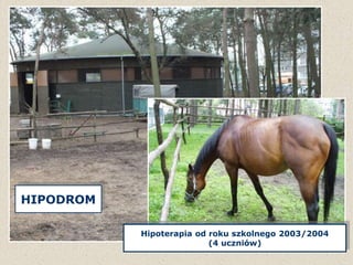 HIPODROM
Hipoterapia od roku szkolnego 2003/2004
(4 uczniów)
 