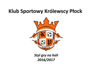 Klub Sportowy Królewscy Płock
Styl gry na hali
2016/2017
 