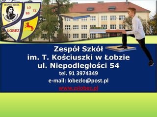 Zespół Szkół
im. T. Kościuszki w Łobzie
ul. Niepodległości 54
tel. 91 3974349
e-mail: lobezlo@post.pl
www.zslobez.pl
 