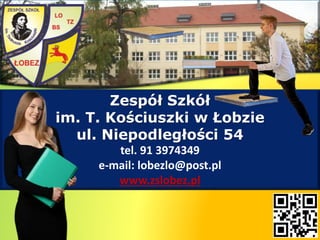 Zespół Szkół
im. T. Kościuszki w Łobzie
ul. Niepodległości 54
tel. 91 3974349
e-mail: lobezlo@post.pl
www.zslobez.pl
 
