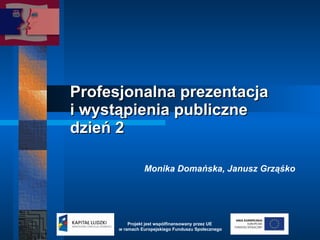 Profesjonalna prezentacja  i wystąpienia publiczne dzień 2 Monika Domańska, Janusz Grząśko   Projekt jest wspólfinansowany przez UE  w ramach Europejskiego Funduszu Społecznego 