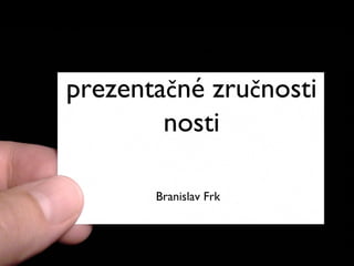 Prezentácia,
prezentačné zručnosti
        nosti

       Branislav Frk
 