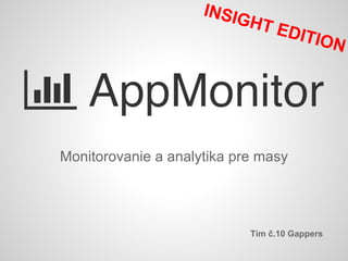 Monitorovanie a analytika pre masy
Tím č.10 Gappers
INSIGHT EDITION
 