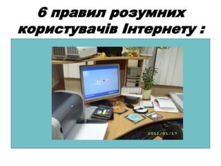 6 правил розумних
користувачів Інтернету :
 
