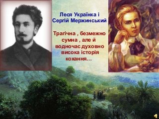 Леся Українка і
Сергій Мержинський
Трагічна , безмежно
сумна , але й
водночас духовно
висока історія
кохання…

Free Powerp...