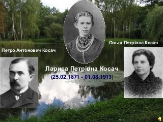 Ольга Петрівна Косач
Петро Антонович Косач

Лариса Петрівна Косач
(25.02.1871 - 01.08.1913)

Free Powerpoint Templates

Pa...