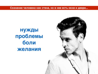 нужды
проблемы
боли
желания
Сознание человека как стена, но в нее есть окна и двери...
 