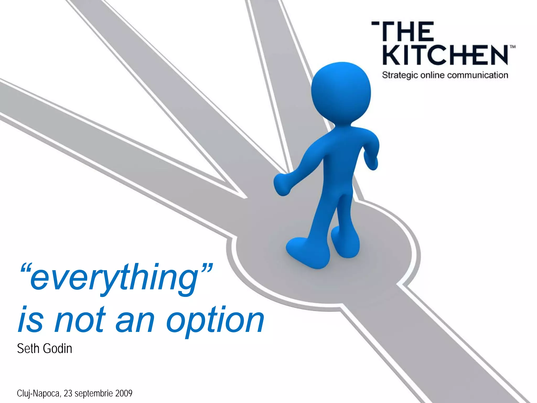 “everything”
is not an option
Seth Godin
Cluj-Napoca, 23 septembrie 2009
 