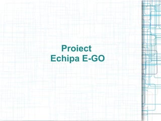 Proiect
Echipa E-GO
 
