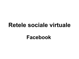 Retele sociale virtuale
Facebook
 