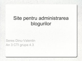 Site pentru administrarea blogurilor Seres Dinu-Valentin An 3 CTI grupa 4.3 