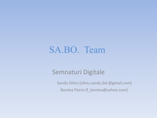 SA.BO. Team

Semnaturi Digitale
 Sandu Silviu:{silviu.sandu.bd @gmail.com}
  Bontea Florin:{f_bontea@yahoo.com}
 