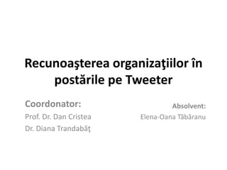 Recunoaşterea organizaţiilor în
    postările pe Tweeter
Coordonator:                     Absolvent:
Prof. Dr. Dan Cristea   Elena-Oana Tăbăranu
Dr. Diana Trandabăţ
 
