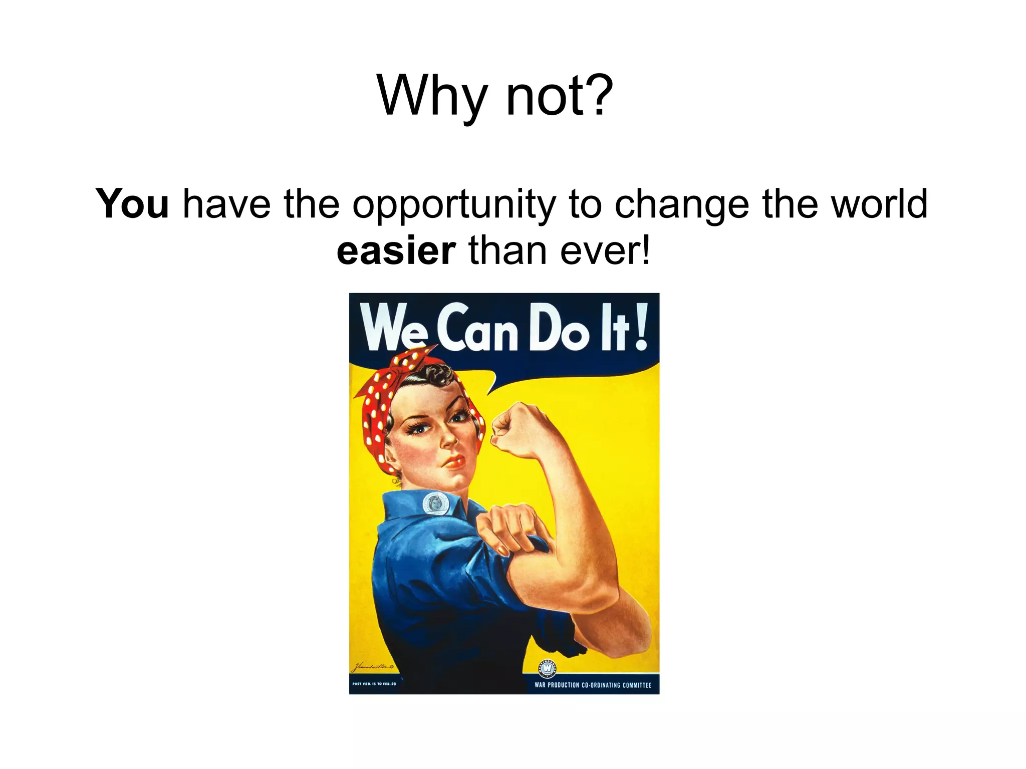 Why not?
You have the opportunity to change the world
            easier than ever!
 