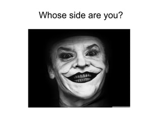 Whose side are you?
 