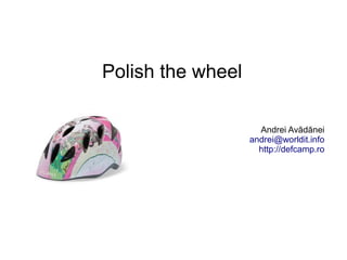 Polish the wheel

                     Andrei Avădănei
                   andrei@worldit.info
                     http://defcamp.ro
 