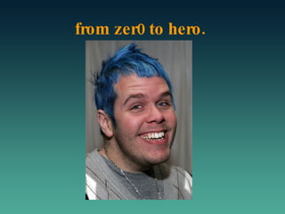 from zer0 to hero. 