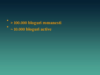 >100.000 bloguri romanesti ~10.000 bloguri active 