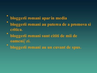 bloggerii romani apar in media bloggerii romani au puterea de a promova si critica.  bloggerii romani sunt cititi de mii de oameni/zi.  bloggerii romani au un cuvant de spus. 