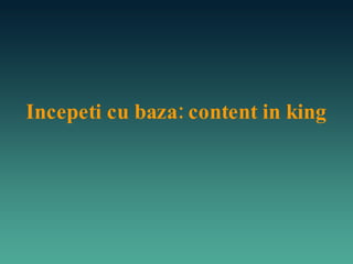 Incepeti cu baza: content in king 