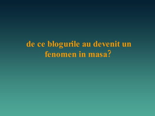 de ce blogurile au devenit un fenomen in masa?  