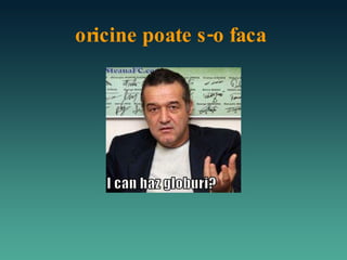 oricine poate s-o faca 
