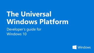 The Universal
Windows Platform
Developer’s guide for
Windows 10
 