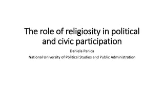 The role of religiosity in political
and civic participation
Daniela Panica
National University of Political Studies and Public Administration
 