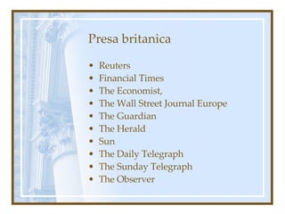 Presa britanica Reuters Financial Times The Economist, The Wall Street Journal Europe The Guardian The Herald Sun The Daily Telegraph The Sunday Telegraph The Observer 