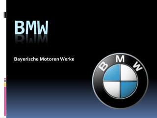 BMW
Bayerische Motoren Werke
 