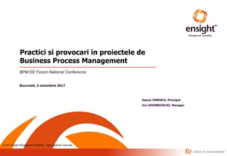 © 2017 Ensight Management Consulting. Toate drepturile rezervate.
Practici si provocari in proiectele de
Business Process Management
BPM EE Forum National Conference
Bucuresti, 5 octombrie 2017
Ileana IONESCU, Principal
Ion GHIMBOVSCHI, Manager
 