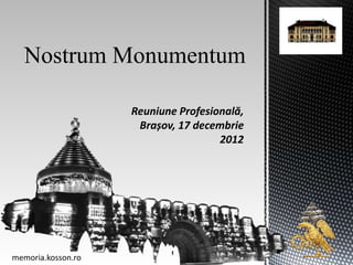 Nostrum Monumentum

                    Reuniune Profesională,
                     Brașov, 17 decembrie
                                     2012




memoria.kosson.ro
 