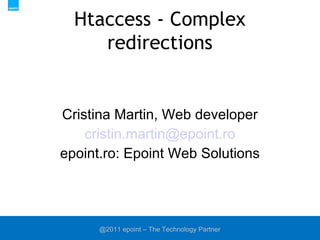 Htaccess - Complex redirections Cristina Martin, Web developer [email_address] epoint.ro: Epoint Web Solutions 