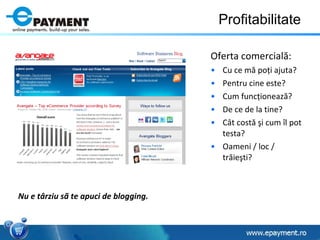 Profitabilitate Oferta comercial ă : Cu ce m ă  po ţ i ajuta? Pentru cine este? Cum func ţ ioneaz ă ? De ce de la tine? C â t cost ă   ş i cum  î l pot testa? Oameni / loc / tr ă ie ş ti? Nu e târziu sã te apuci de blogging.   