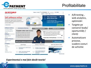 Profitabilitate A/B testing , web analytics, optimiz ă ri  Targete pe conversii leads/ oportunit ăţ i / clien ţ i Automatizare procese, scadere costuri de achizitie Experimentul e mai fain dec â t teoria! 2009 
