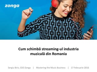 Sergiu Biris, CEO Zonga | Mastering the Music Business | 17 Februarie 2016
Cum schimbă streaming-ul industria
muzicală din Romania
 