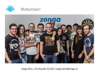 Multumesc!
Sergiu Biriș / Co-founder & CEO / sergiu.biris@zonga.ro
 