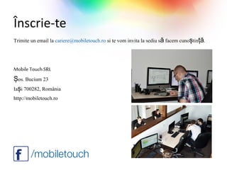 Înscrie-te
Trimite un email la cariere@mobiletouch.ro si te vom invita la sediu să facem cunoștință.



Mobile Touch SRL
Șos. Bucium 23
Iași 700282, România
http://mobiletouch.ro
 