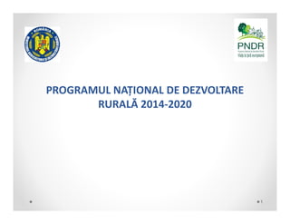 PROGRAMULNAȚIONALDEDEZVOLTARE
RURALĂ2014‐2020
1
 