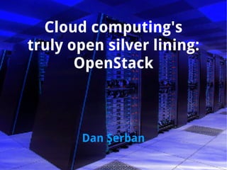 Cloud computing's
truly open silver lining:
       OpenStack



       Dan Şerban
 