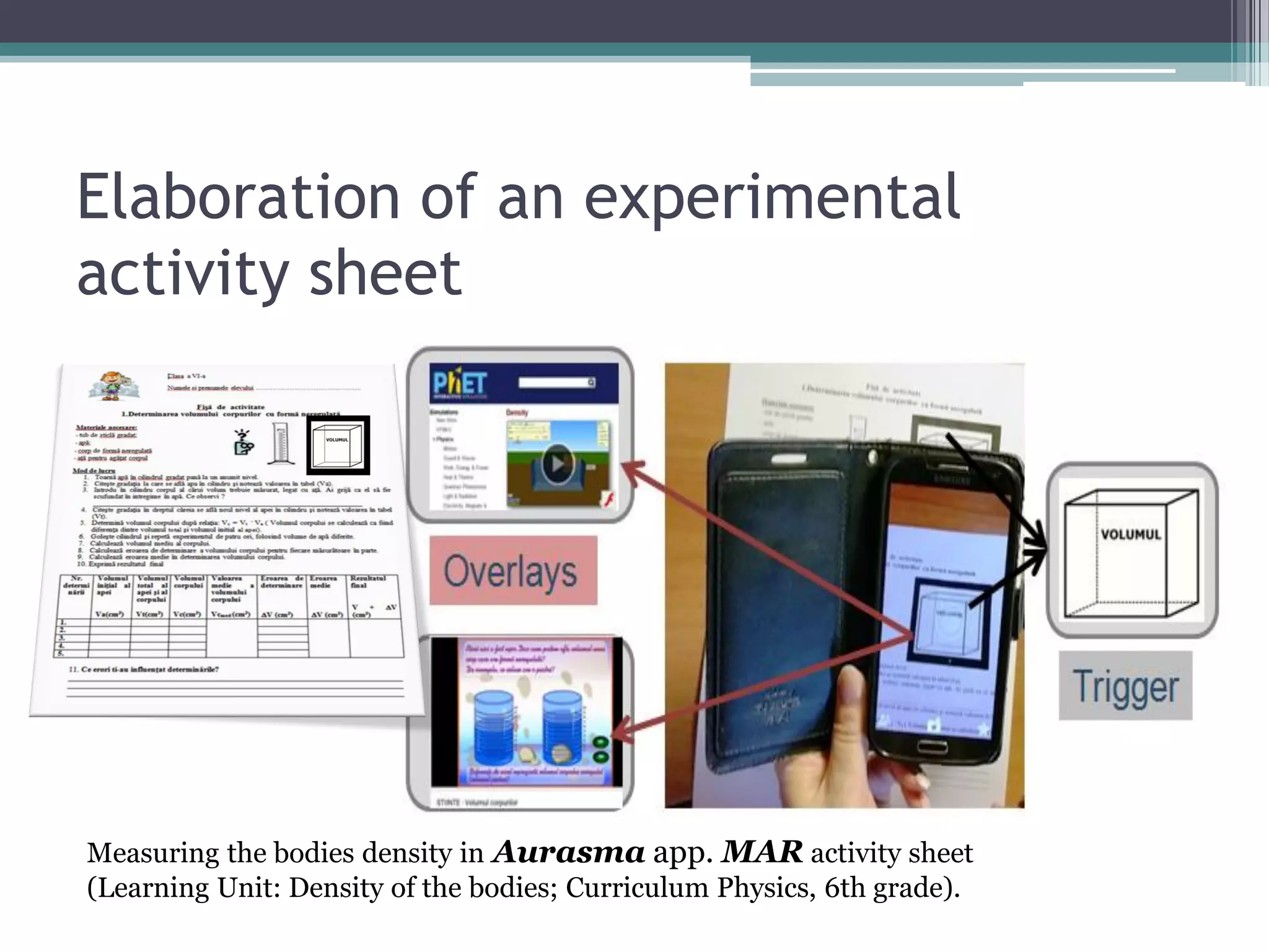 Elaboration of an experimental
activity sheet
Measuring the bodies density in Aurasma app. MAR activity sheet
(Learning Unit: Density of the bodies; Curriculum Physics, 6th grade).
 