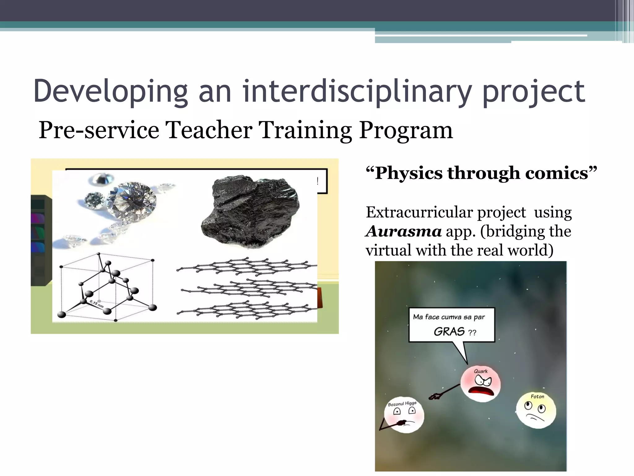 Developing an interdisciplinary project
Pre-service Teacher Training Program
“Physics through comics”
Extracurricular project using
Aurasma app. (bridging the
virtual with the real world)
 