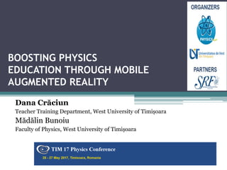 BOOSTING PHYSICS
EDUCATION THROUGH MOBILE
AUGMENTED REALITY
Dana Crăciun
Teacher Training Department, West University of Timișoara
Mădălin Bunoiu
Faculty of Physics, West University of Timișoara
The 16th International Constanța, Romania
1
 