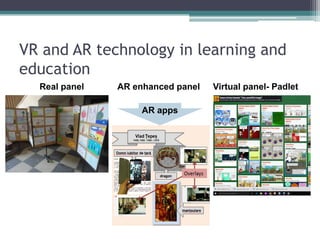 VR and AR technology in learning and
education
Real panel AR enhanced panel Virtual panel- Padlet
AR apps
 