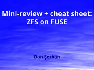 Mini-review + cheat sheet:
       ZFS on FUSE



         Dan Şerban
 