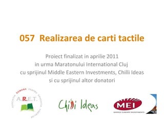 057  Realizarea de carti tactile Proiect finalizat in aprilie 2011 in urma Maratonului International Cluj  cu sprijinul Middle Eastern Investments, Chilli Ideas si cu sprijinul altor donatori 
