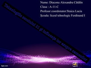 Nume: Diaconu Alexandru Cătălin
Clasa : A-11-C
Profesor coordonator:Staicu Lucia
Școala: liceul tehnologic Ferdinand I
 